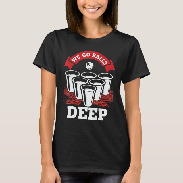 We Go Balls Deep Beer Pong College Drinking Party T Shirt (Framsida)