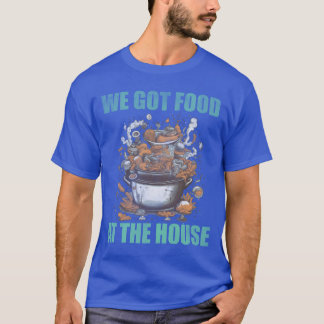 We got food at the house bad food friend t shirt
