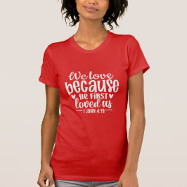 We Love Because He First Loved Us Christian Bible  T Shirt