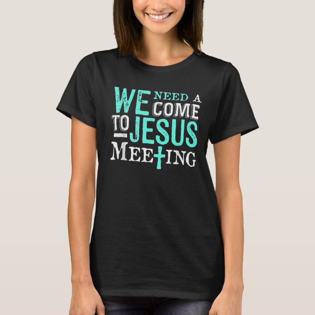 We Need A Come To Jesus Meeting Christian Gift  T Shirt (Framsida)