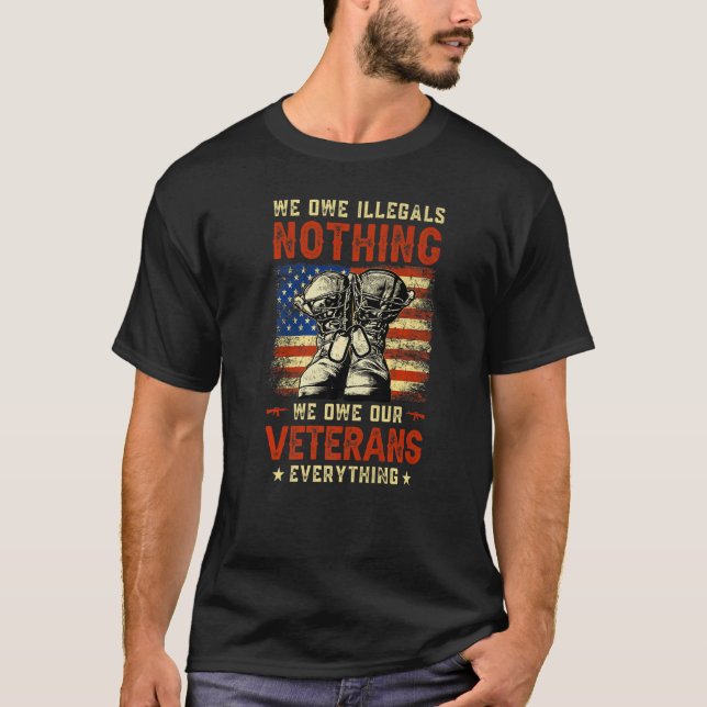 We Owe Illegals Nothing We Owe Our Veterans Everyt T Shirt (Framsida)