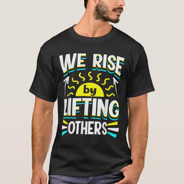 We Rise By Lifting Others Sitive Motivational Quot T Shirt (Framsida)