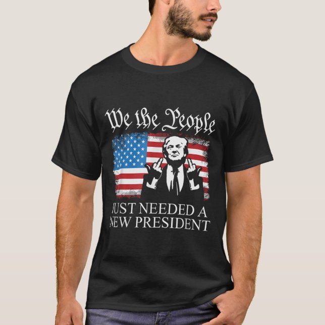 We The People Just Needed A New President Flag Fun T Shirt (Framsida)