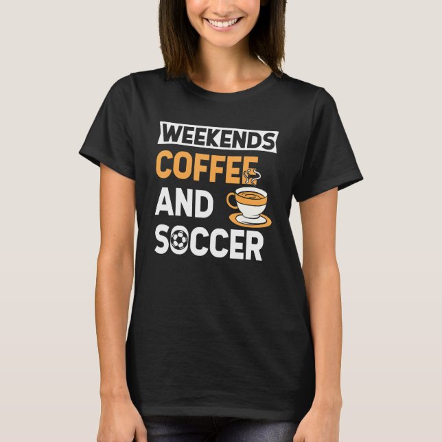Weekends Coffee And Soccer   Coffee And Soccer   T Shirt (Framsida)