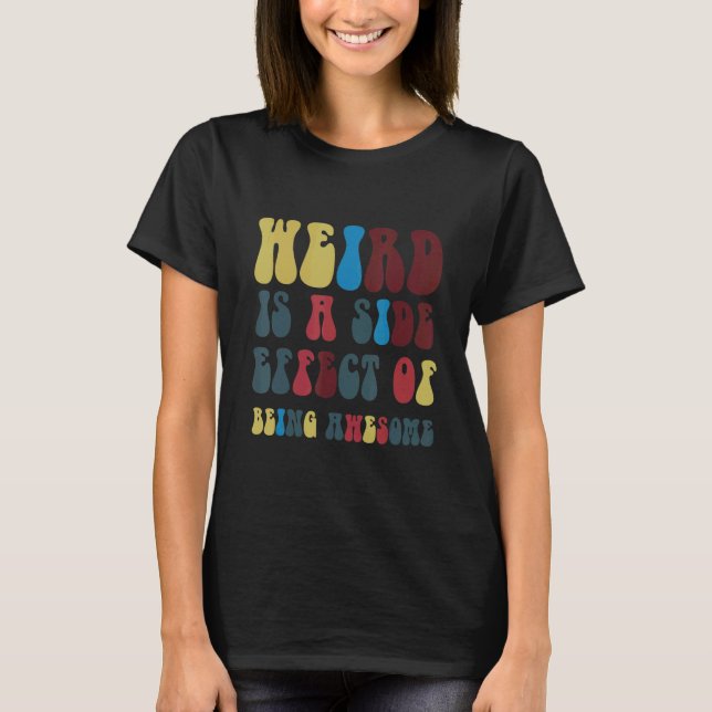 Weird Is A Side Effect Of Being Awesome T Shirt (Framsida)