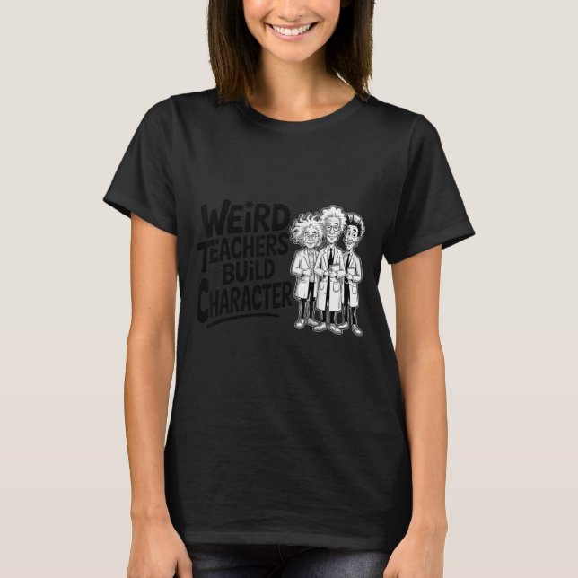 Weird Teachers Build Character Funny Teacher Appre T Shirt (Framsida)