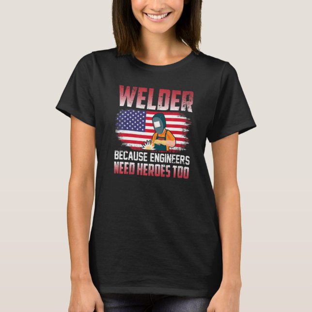Welder Because Engineers Need Heroes Too Welding   T Shirt (Framsida)