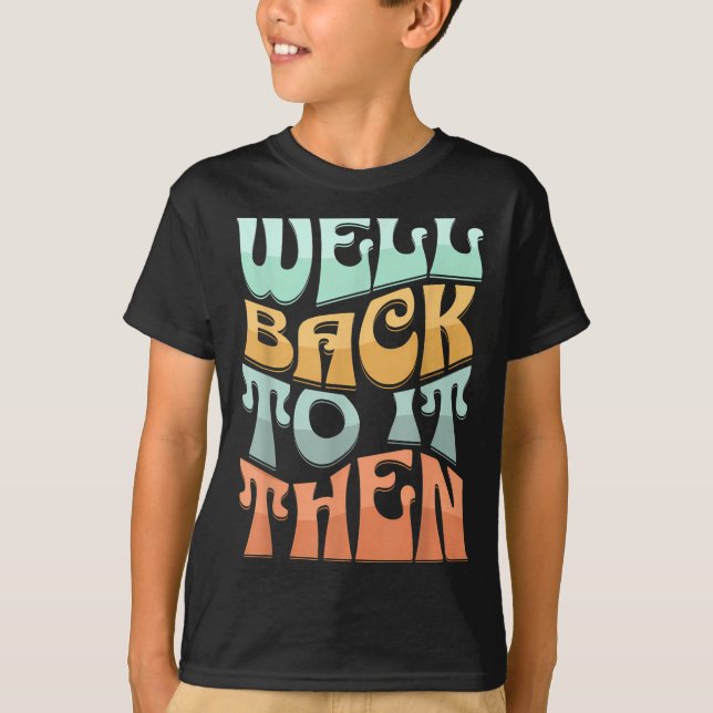 Well Back To It Then Funny Motivational Design  T Shirt (Framsida)