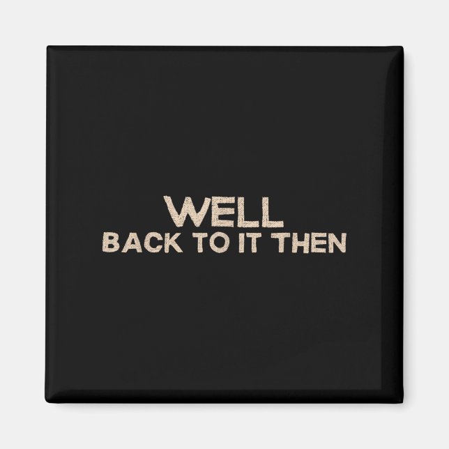 Well Back To It Then Funny Saying Motivation Quote Magnet (Framsidan)