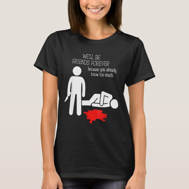 We'll Be Friends Forever Because You Already Know  T Shirt (Framsida)