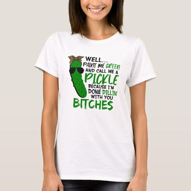 Well Paint Me Green And Call Me A Pickle  F T Shirt (Framsida)