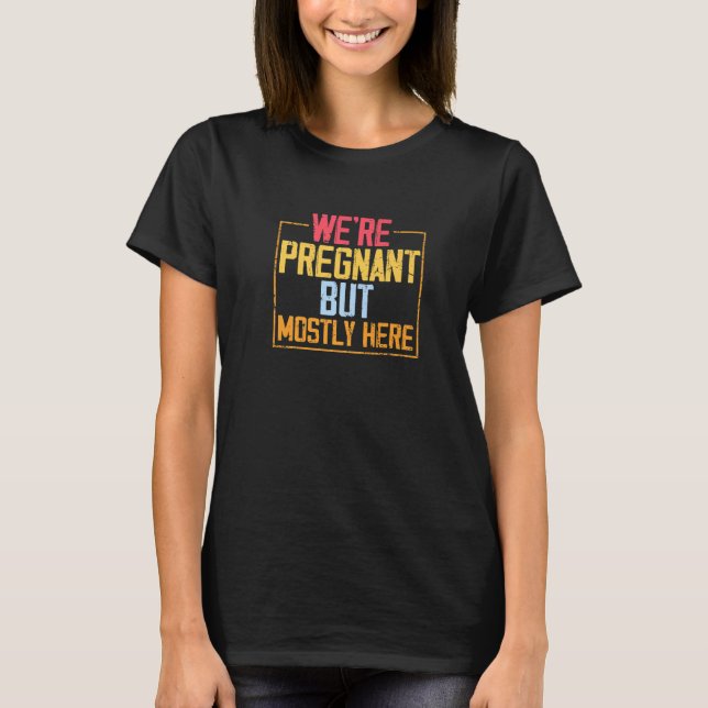 We're Pregnant but Mostly Here T Shirt (Framsida)