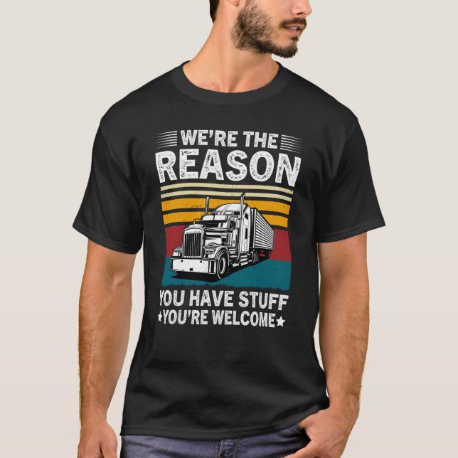 We're The Reason You Have Stuff Semi Truck Driver  T Shirt (Framsida)
