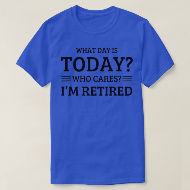 What Day Is Today Who Cares I'm Retired  T Shirt (Design framsida)