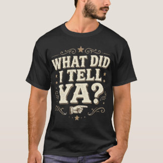 WHAT DID I TELL YA? – Funny Sarcastic Told You So T Shirt