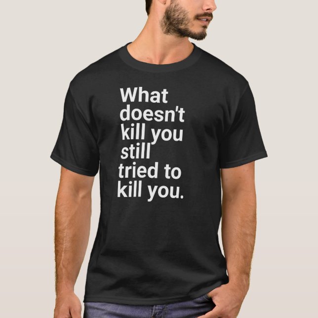 "What doesn't kill you still tried to kill you." i T Shirt (Framsida)