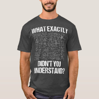 What Eactly Didnt You Understand Physics  T Shirt