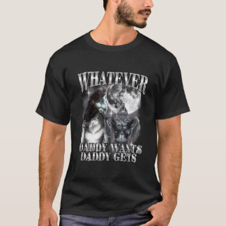 What Ever Daddy Wants Daddy Gets Werewolf Alpha T Shirt