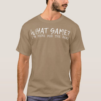 What Game Im Here Forhe Band family T Shirt