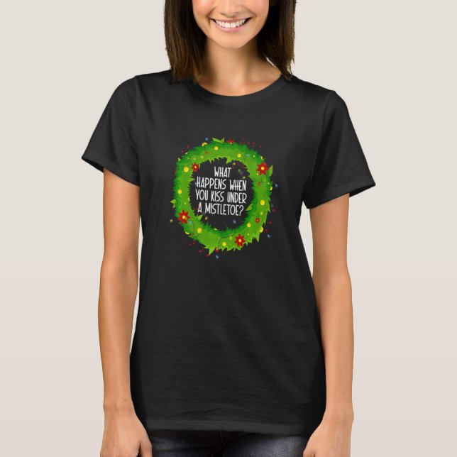 What Happens When You Kiss Under A Mistletoe   T Shirt (Framsida)