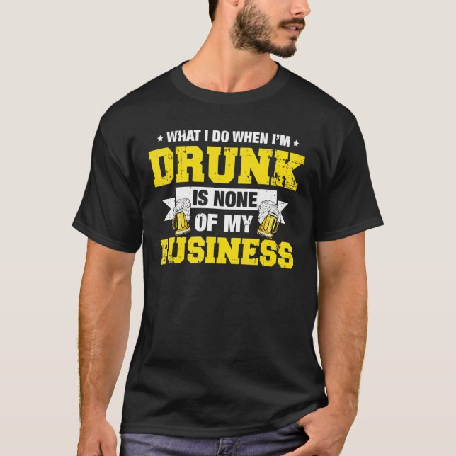 What I Do Drunk Is None Of My Business Drinking T Shirt (Framsida)