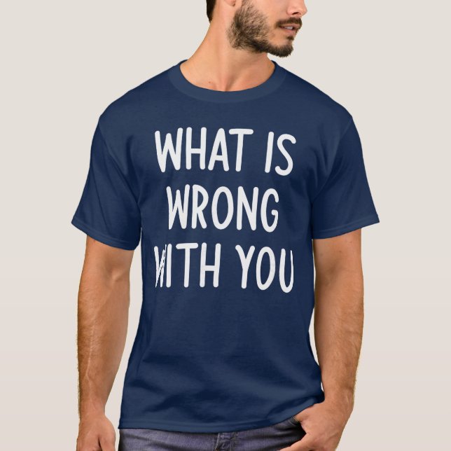 What Is Wrong With You Funny Joke Sarcastic Family T Shirt (Framsida)