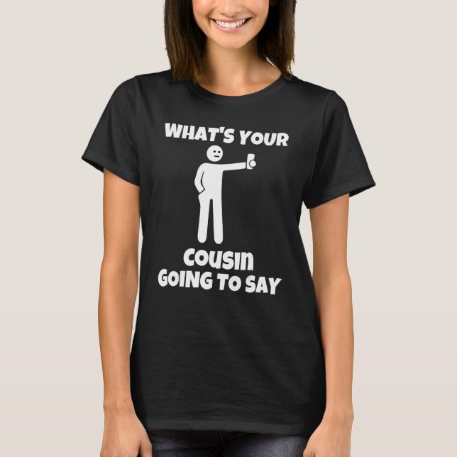 What is your cousin going to say   sarcastic camer t shirt (Framsida)