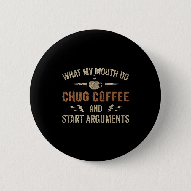 What My Mouth Do Chug Coffee And Start Arguments  Knapp (Framsida)