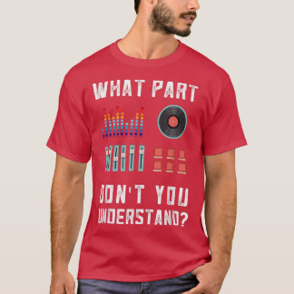 What Part Of This You Don't Understand Music Dj 33 T Shirt