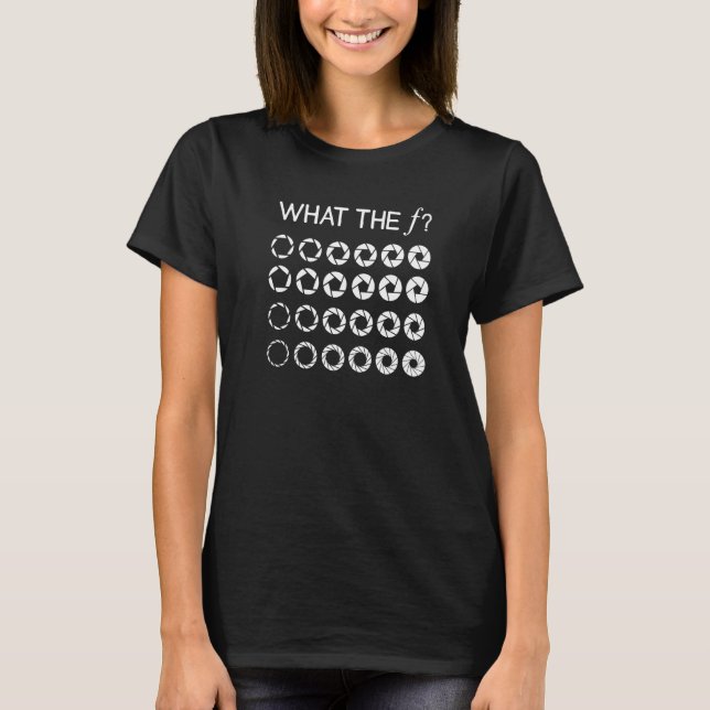 What the F F Stop Photography Camera Aperture Focu T Shirt (Framsida)