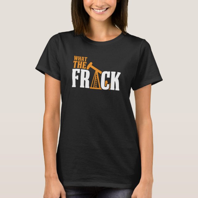 What The Frack Oilfield Drilling Oil Fracker Frack T Shirt (Framsida)