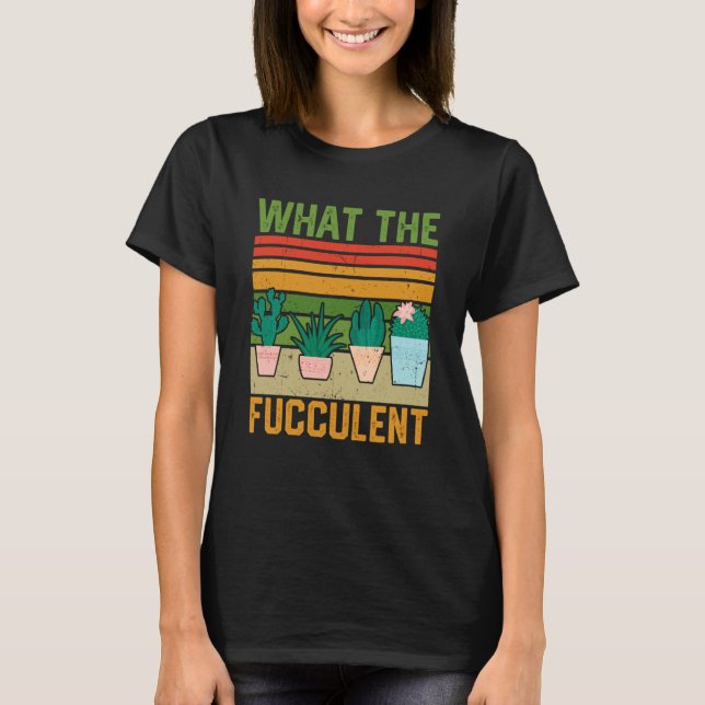 What the Fucculent Cactus Succulents Gardening Vin T Shirt (Framsida)