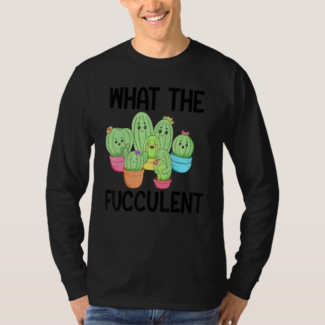 What The Fucculent Cactus Succulents Plants Garden T Shirt (Framsida)