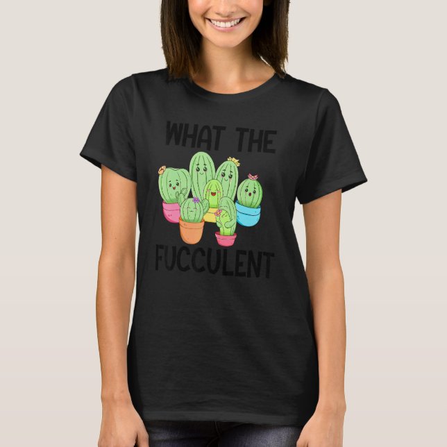 What The Fucculent Cactus Succulents Plants Garden T Shirt (Framsida)