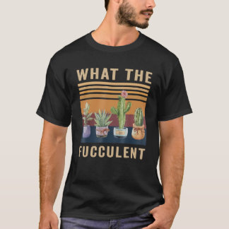 What The Fucculent Cactus Succulents Plants Garden T Shirt