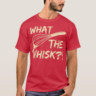 What the whisk Quote for a Baking Lover  T Shirt