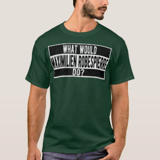 What would Maximilien Robespierre do T Shirt