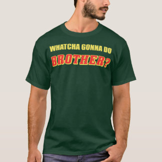 Whatcha Gonna Do Brother T Shirt
