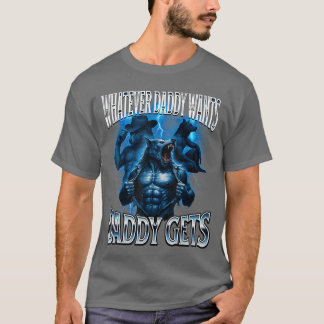 Whatever Daddy Wants Daddy Gets Alpha Wolf Meme Cr T Shirt