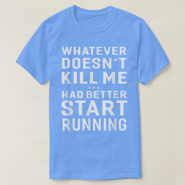 Whatever Doesn't Kill Me Had Better Start Running  T Shirt (Design framsida)