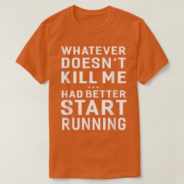 Whatever Doesn't Kill Me Had Better Start Running  T Shirt (Design framsida)