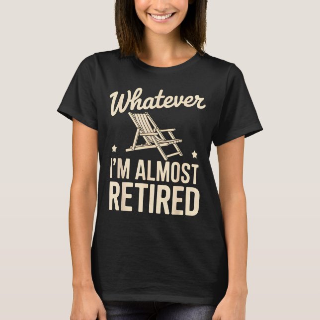 Whatever I Am Almost Retired Funny Humor Retiremen T Shirt (Framsida)