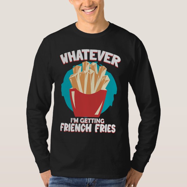 Whatever I'm Getting French Fries Potato French Fr T Shirt (Framsida)
