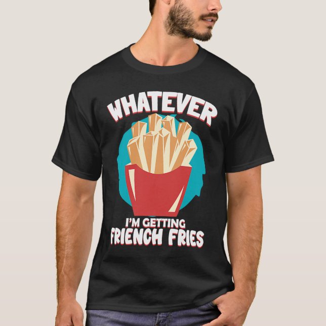 Whatever I'm Getting French Fries Potato French Fr T Shirt (Framsida)