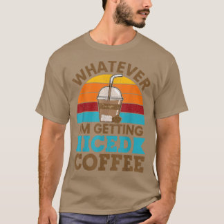 Whatever Im Getting Iced Coffee Retro Love Cold Br T Shirt