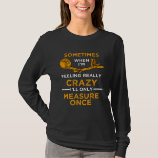 When I m crazy I ll Only Measure Once Woodworking  T Shirt