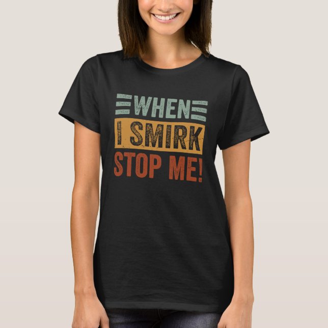 When I Smirk  Stop Me  Sarcastic Irony Saying T Shirt (Framsida)