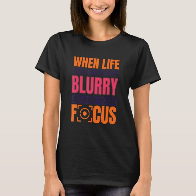When Life Gets Blurry Adjust Your Focus  Photograp T Shirt (Framsida)
