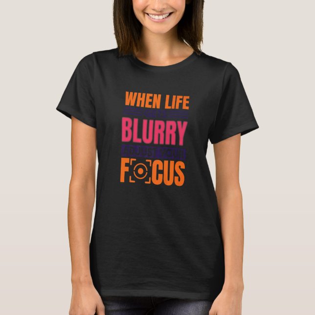 When Life Gets Blurry Adjust Your Focus Photograph T Shirt (Framsida)