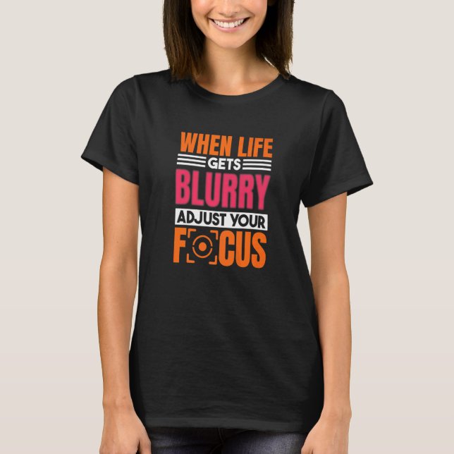 When Life Gets Blurry Adjust Your Focus Photograph T Shirt (Framsida)